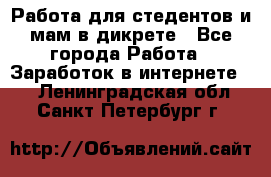 Работа для стедентов и мам в дикрете - Все города Работа » Заработок в интернете   . Ленинградская обл.,Санкт-Петербург г.